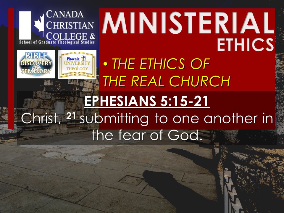 THE ETHICS OF THE REAL CHURCH THE ETHICS OF THE REAL CHURCH EPHESIANS 5:15-21 Christ, 21 submitting to one another in the fear of God.