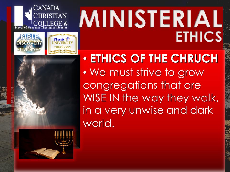 ETHICS OF THE CHRUCH ETHICS OF THE CHRUCH We must strive to grow congregations that are WISE IN the way they walk, in a very unwise and dark world.