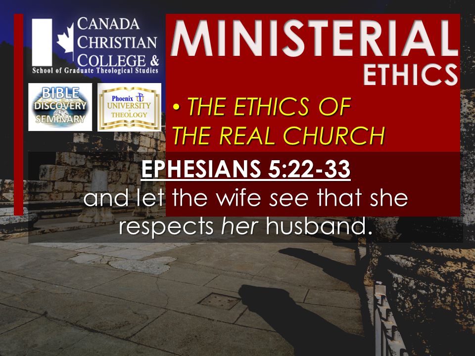 THE ETHICS OF THE REAL CHURCH THE ETHICS OF THE REAL CHURCH EPHESIANS 5:22-33 and let the wife see that she respects her husband.