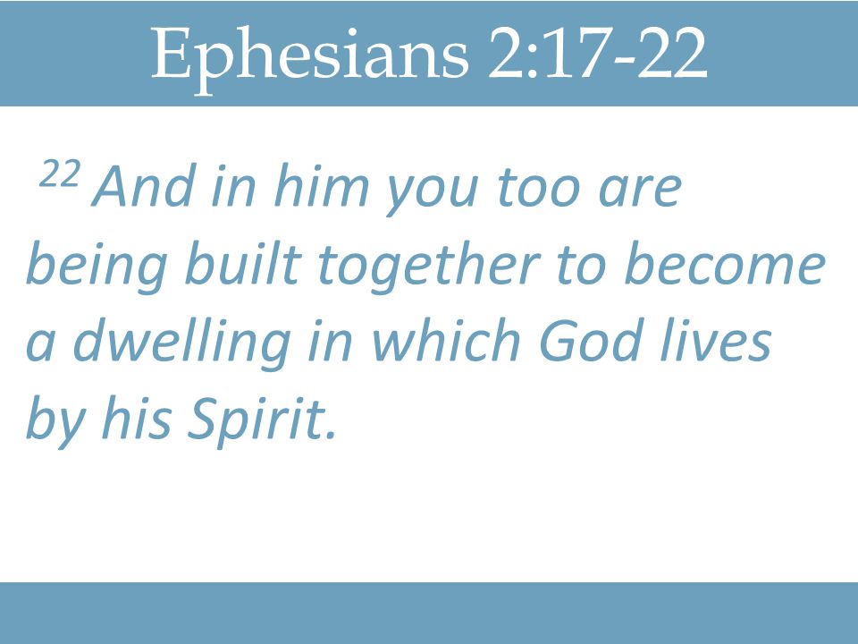 Ephesians 2: And in him you too are being built together to become a dwelling in which God lives by his Spirit.