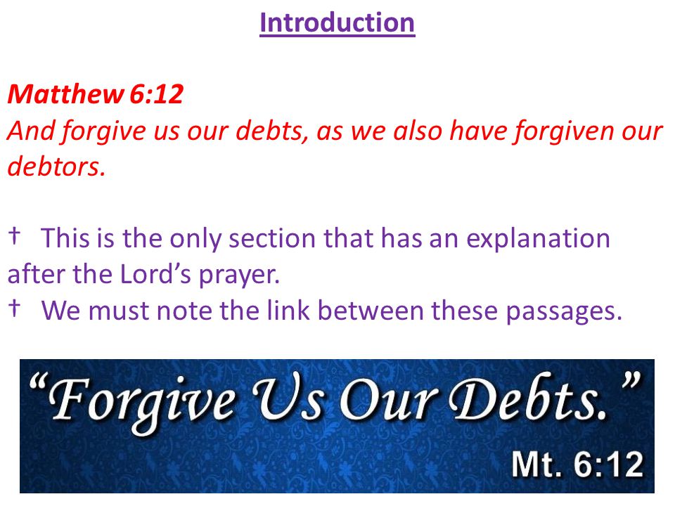 Introduction Matthew 6:12 And forgive us our debts, as we also have forgiven our debtors.