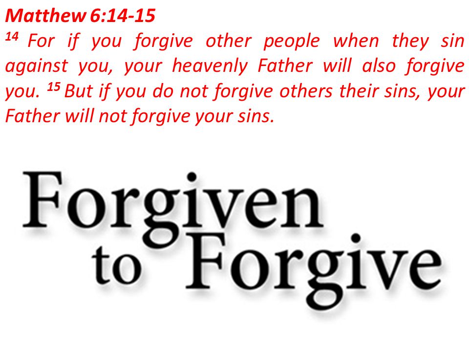 Matthew 6: For if you forgive other people when they sin against you, your heavenly Father will also forgive you.