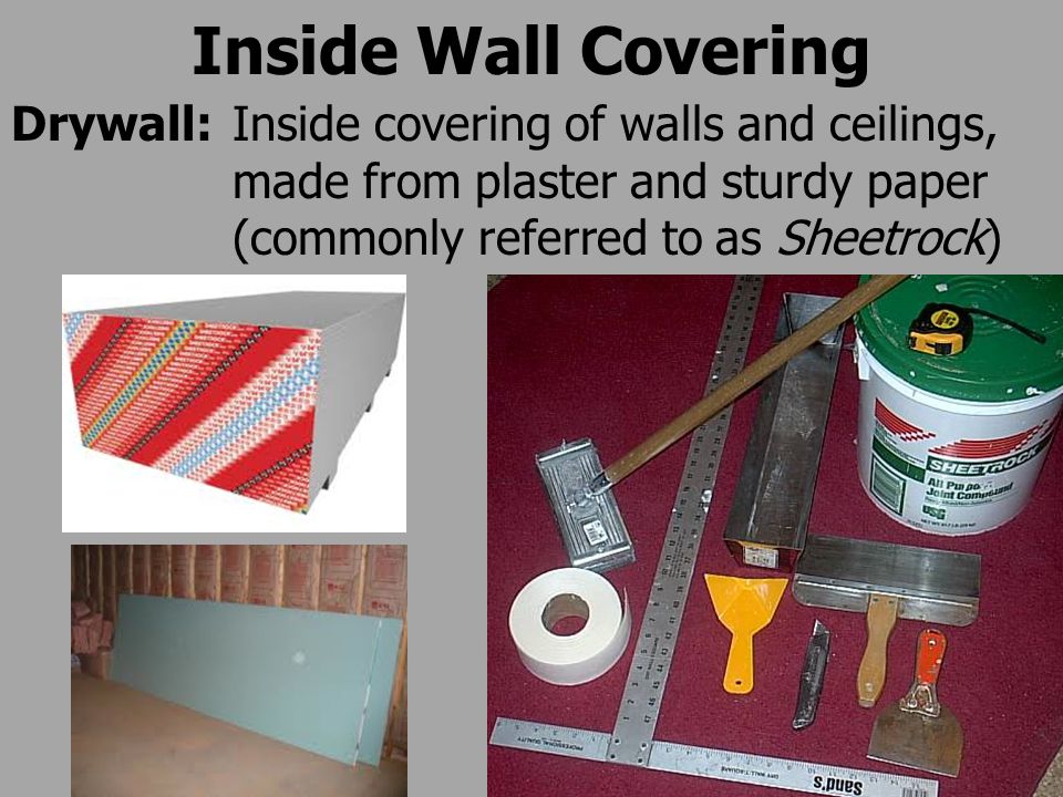 Inside Wall Covering Drywall:Inside covering of walls and ceilings, made from plaster and sturdy paper (commonly referred to as Sheetrock)