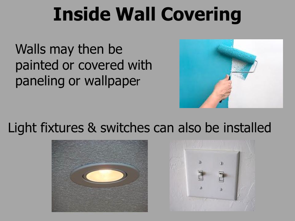 Inside Wall Covering Walls may then be painted or covered with paneling or wallpape r Light fixtures & switches can also be installed