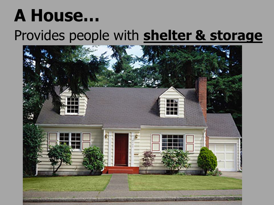 A House… Provides people with shelter & storage