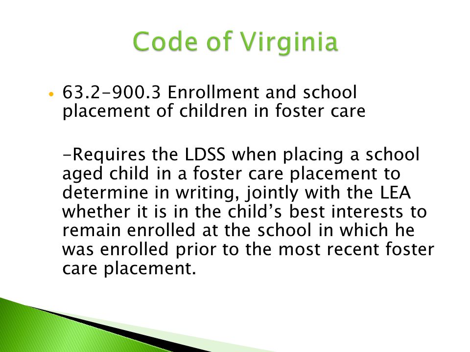 Enrollment and school placement of children in foster care -Requires the LDSS when placing a school aged child in a foster care placement to determine in writing, jointly with the LEA whether it is in the child’s best interests to remain enrolled at the school in which he was enrolled prior to the most recent foster care placement.