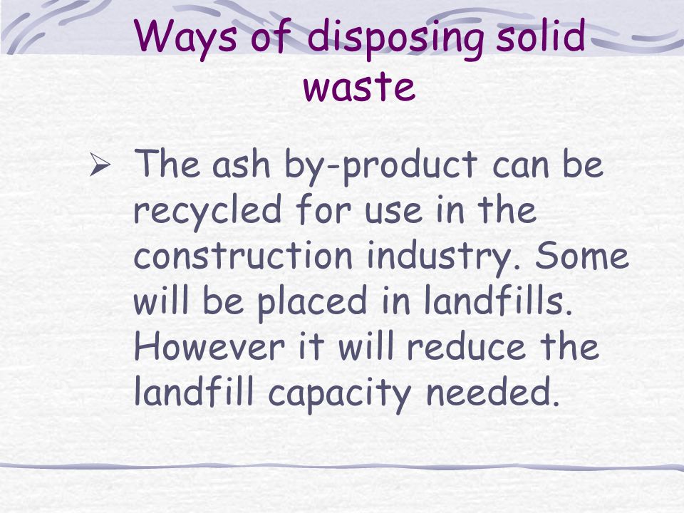 Ways of disposing solid waste  The ash by-product can be recycled for use in the construction industry.