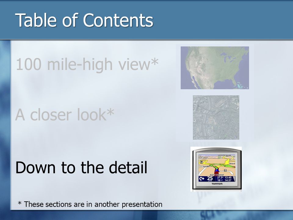 Table of Contents 100 mile-high view* A closer look* Down to the detail * These sections are in another presentation