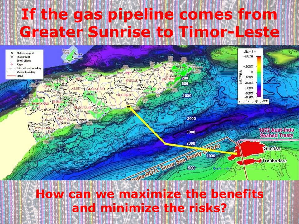 If the gas pipeline comes from Greater Sunrise to Timor-Leste How can we maximize the benefits and minimize the risks