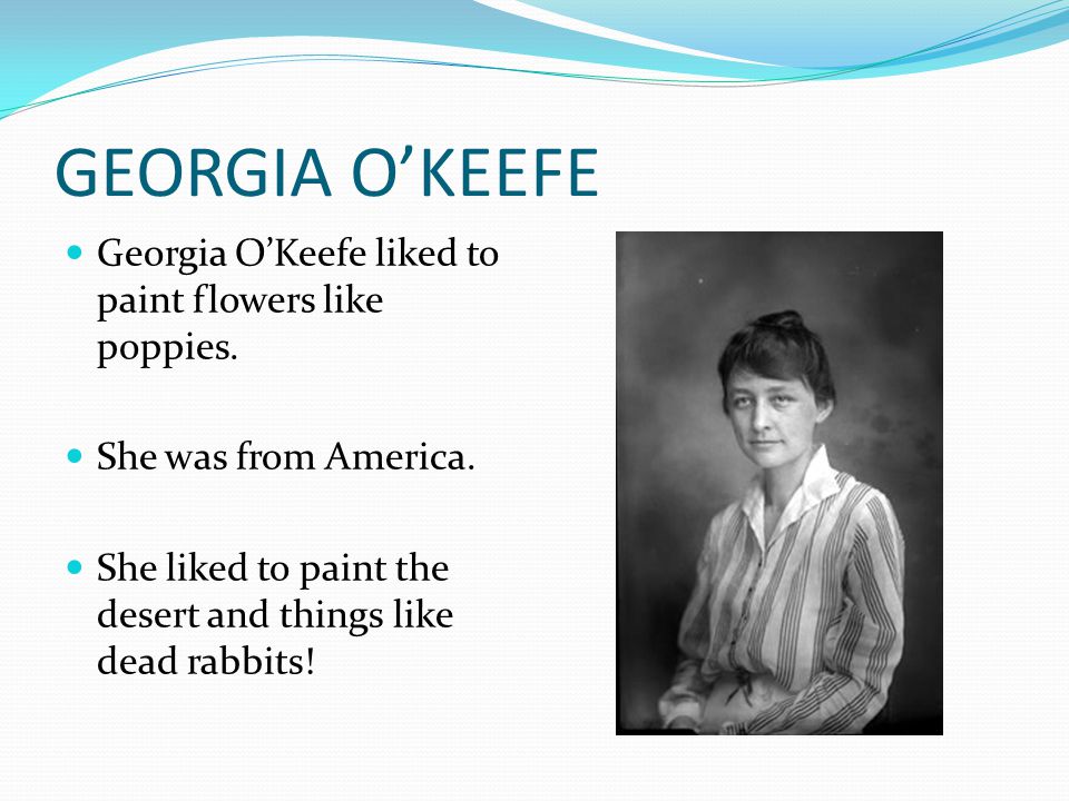 GEORGIA O’KEEFE Georgia O’Keefe liked to paint flowers like poppies.
