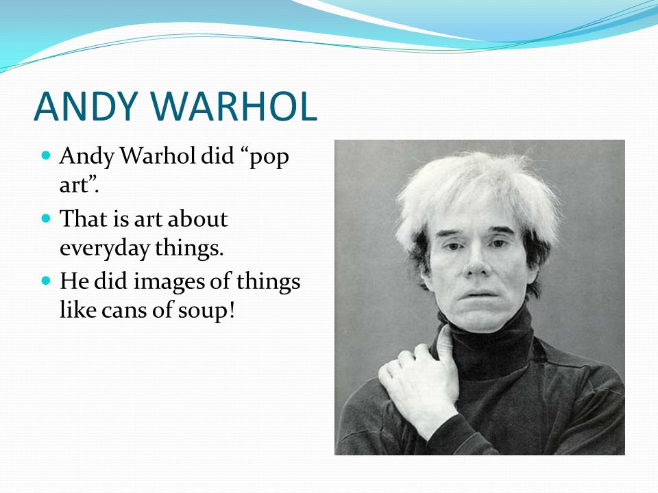 ANDY WARHOL Andy Warhol did pop art . That is art about everyday things.