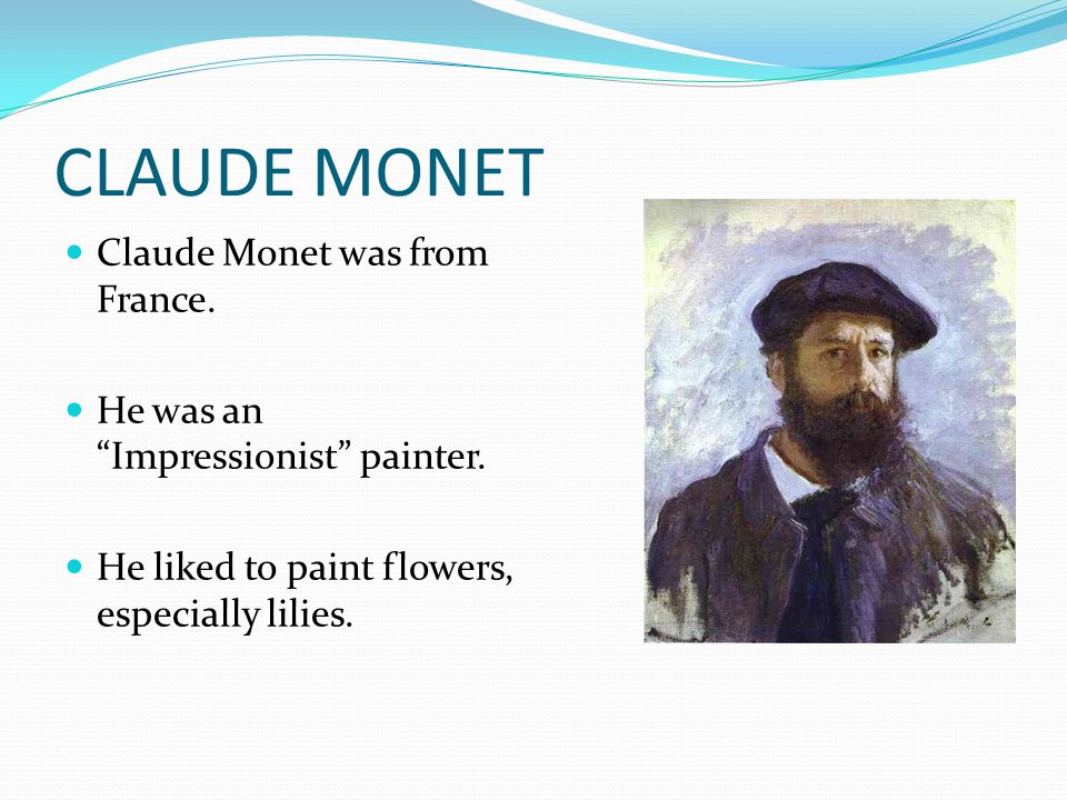 CLAUDE MONET Claude Monet was from France. He was an Impressionist painter.
