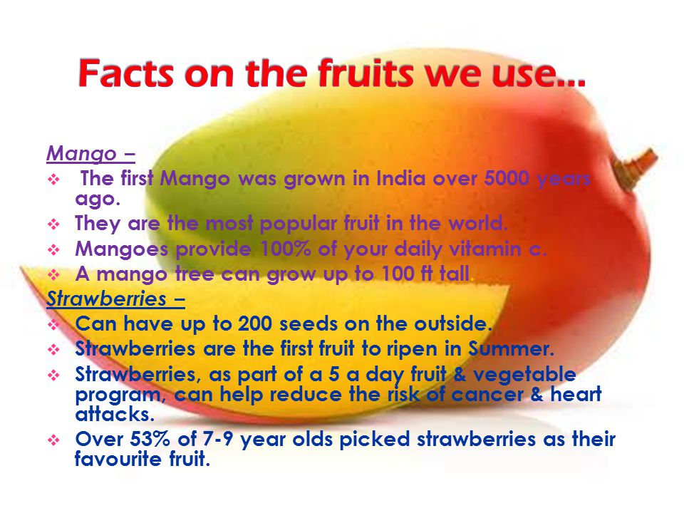 Mango –  The first Mango was grown in India over 5000 years ago.