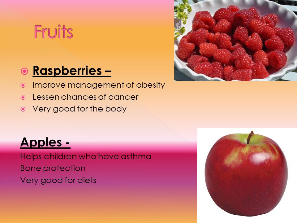  Raspberries –  Improve management of obesity  Lessen chances of cancer  Very good for the body Apples - Helps children who have asthma Bone protection Very good for diets