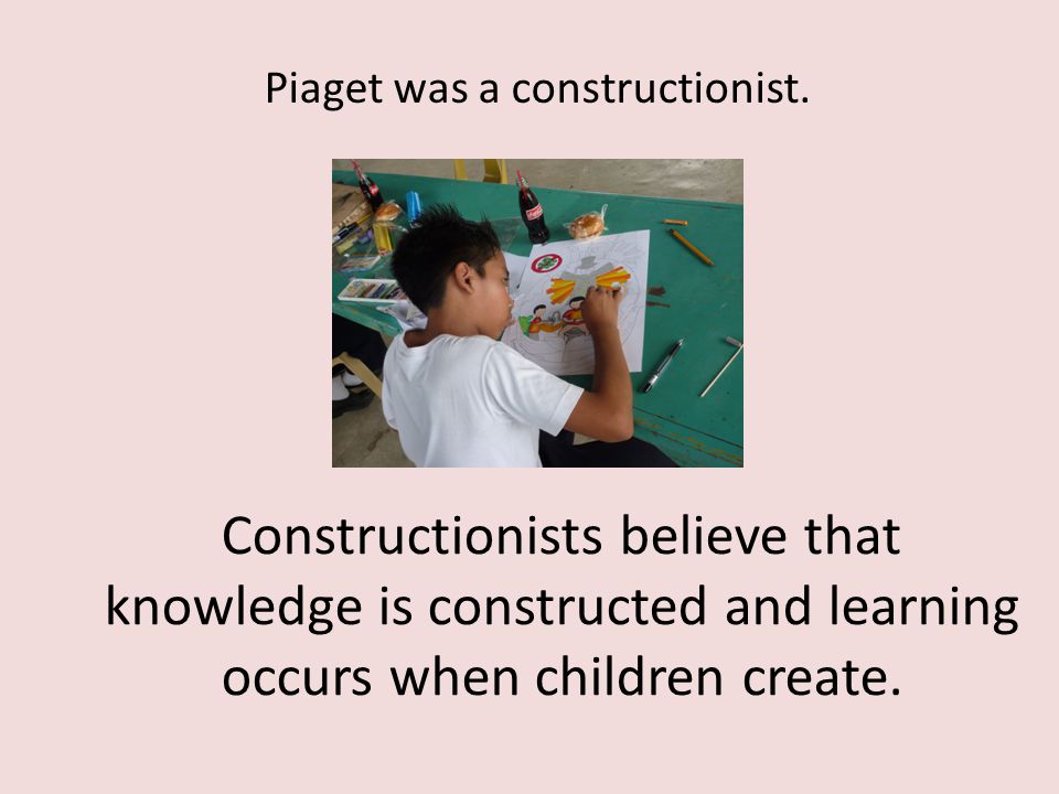 Constructionists believe that knowledge is constructed and learning occurs when children create.