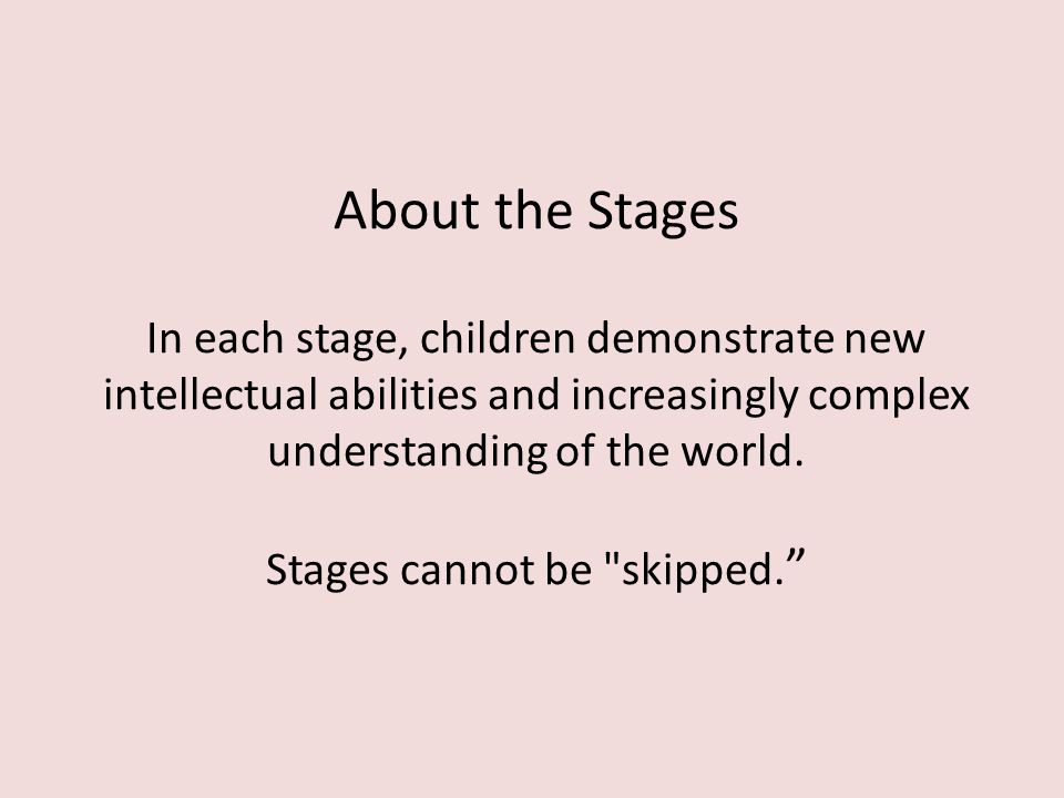 About the Stages In each stage, children demonstrate new intellectual abilities and increasingly complex understanding of the world.