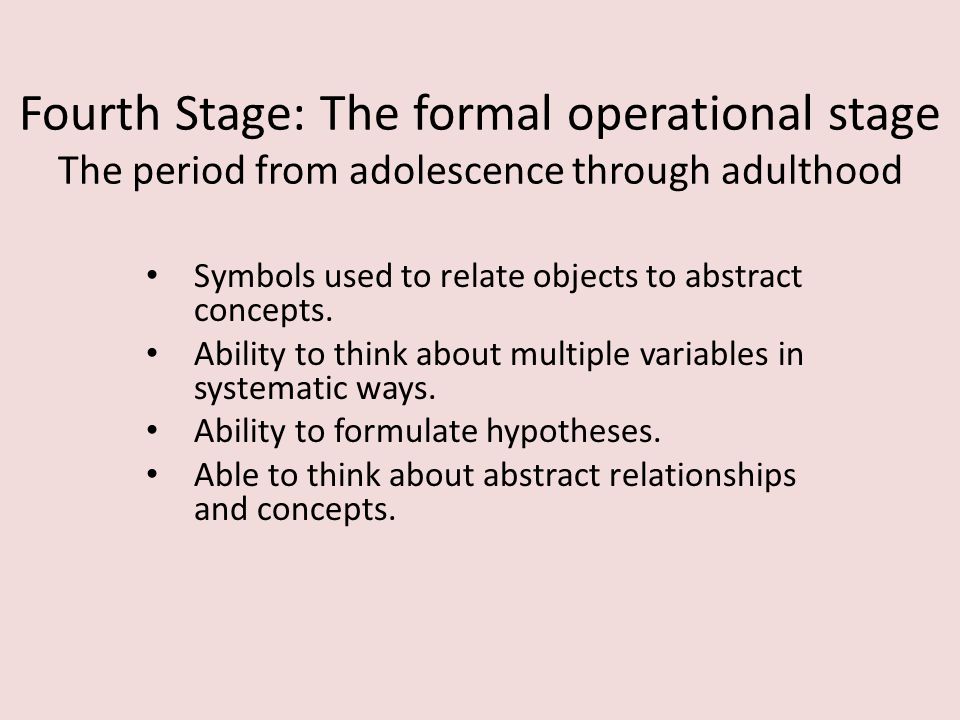 Fourth Stage: The formal operational stage The period from adolescence through adulthood Symbols used to relate objects to abstract concepts.