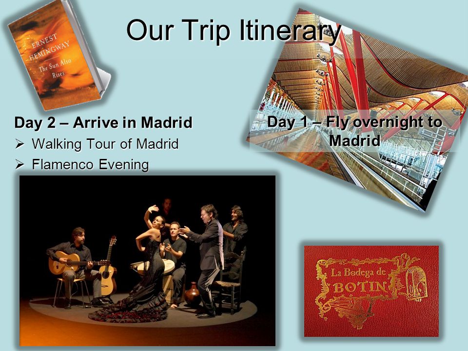 Our Trip Itinerary Day 2 – Arrive in Madrid  Walking Tour of Madrid  Flamenco Evening Day 1 – Fly overnight to Madrid