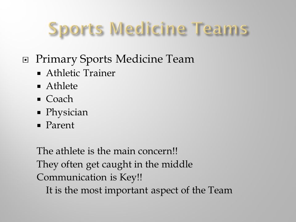  Primary Sports Medicine Team  Athletic Trainer  Athlete  Coach  Physician  Parent The athlete is the main concern!.