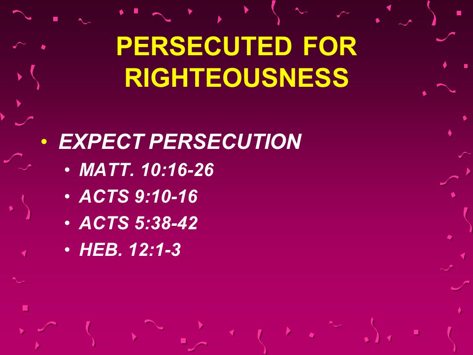 PERSECUTED FOR RIGHTEOUSNESS EXPECT PERSECUTION MATT.