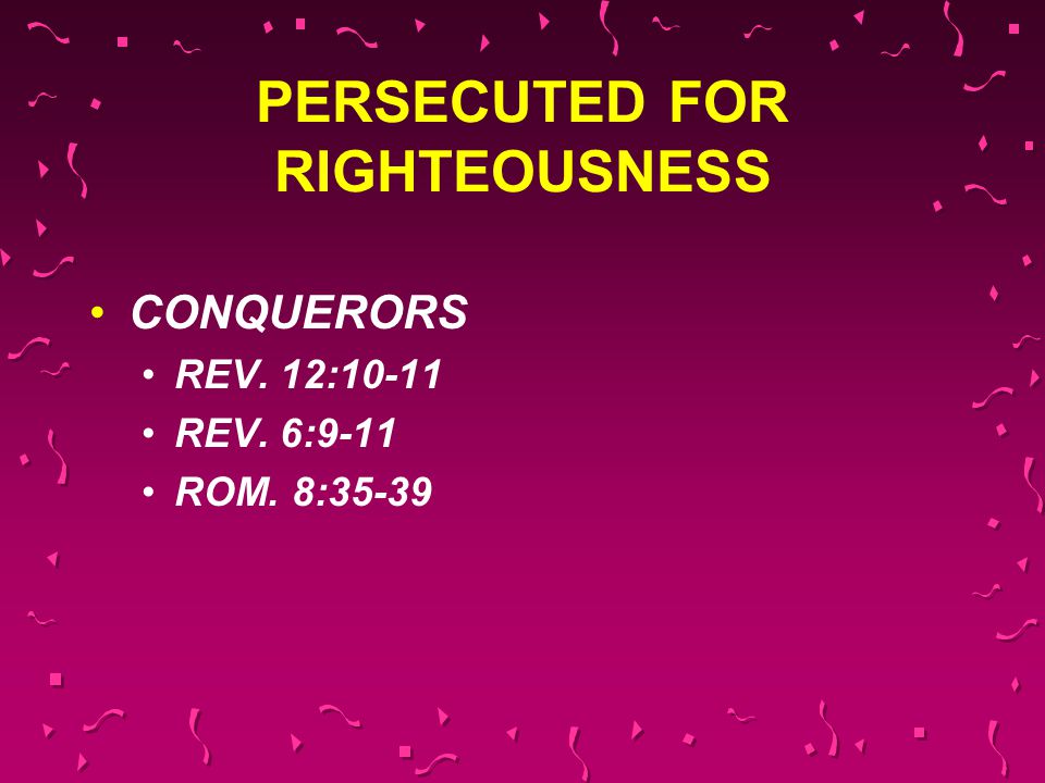 PERSECUTED FOR RIGHTEOUSNESS CONQUERORS REV. 12:10-11 REV. 6:9-11 ROM. 8:35-39