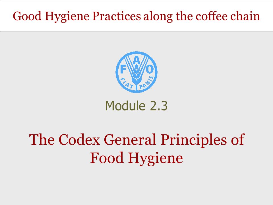 Good Hygiene Practices along the coffee chain The Codex General Principles of Food Hygiene Module 2.3