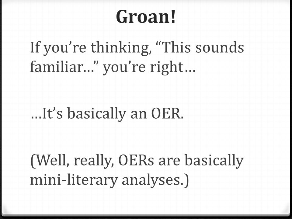 Groan. If you’re thinking, This sounds familiar… you’re right… …It’s basically an OER.