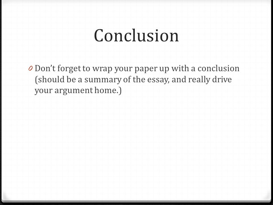 Conclusion 0 Don’t forget to wrap your paper up with a conclusion (should be a summary of the essay, and really drive your argument home.)