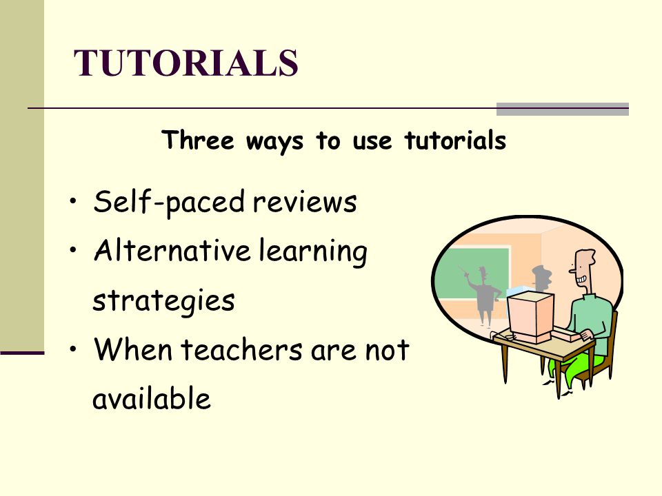 TUTORIALS Three ways to use tutorials Self-paced reviews Alternative learning strategies When teachers are not available