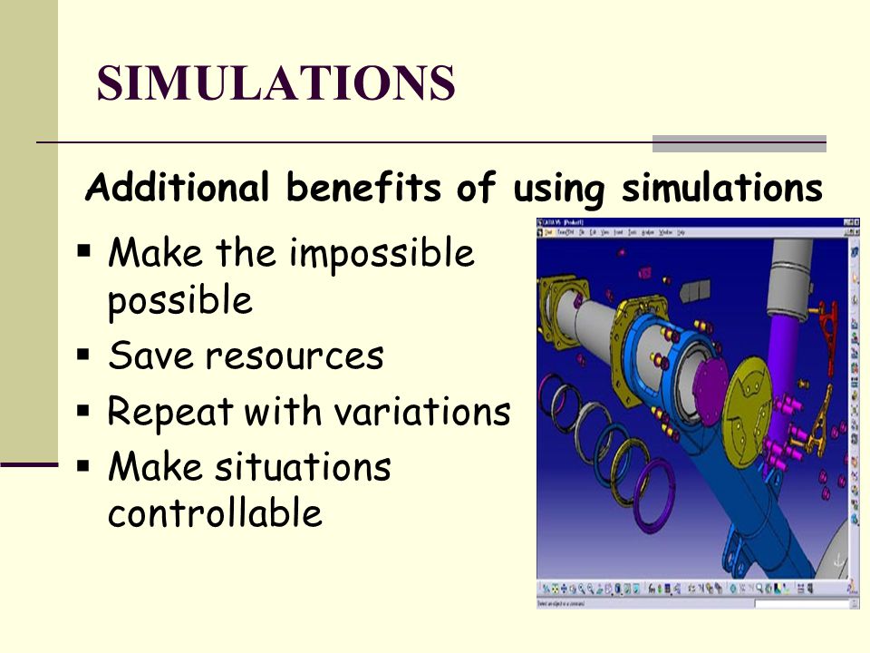 SIMULATIONS Additional benefits of using simulations  Make the impossible possible  Save resources  Repeat with variations  Make situations controllable