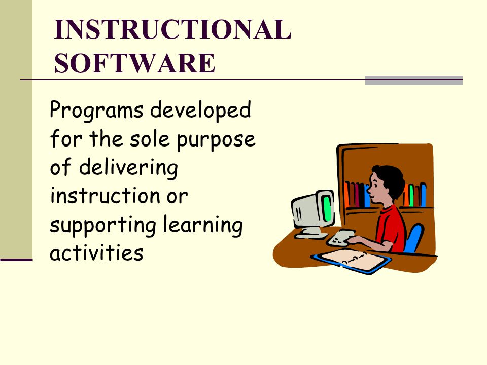 INSTRUCTIONAL SOFTWARE Programs developed for the sole purpose of delivering instruction or supporting learning activities