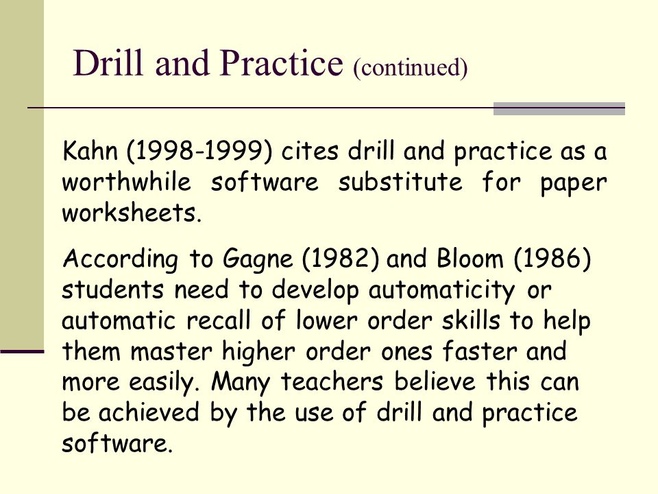 Drill and Practice (continued) Kahn ( ) cites drill and practice as a worthwhile software substitute for paper worksheets.