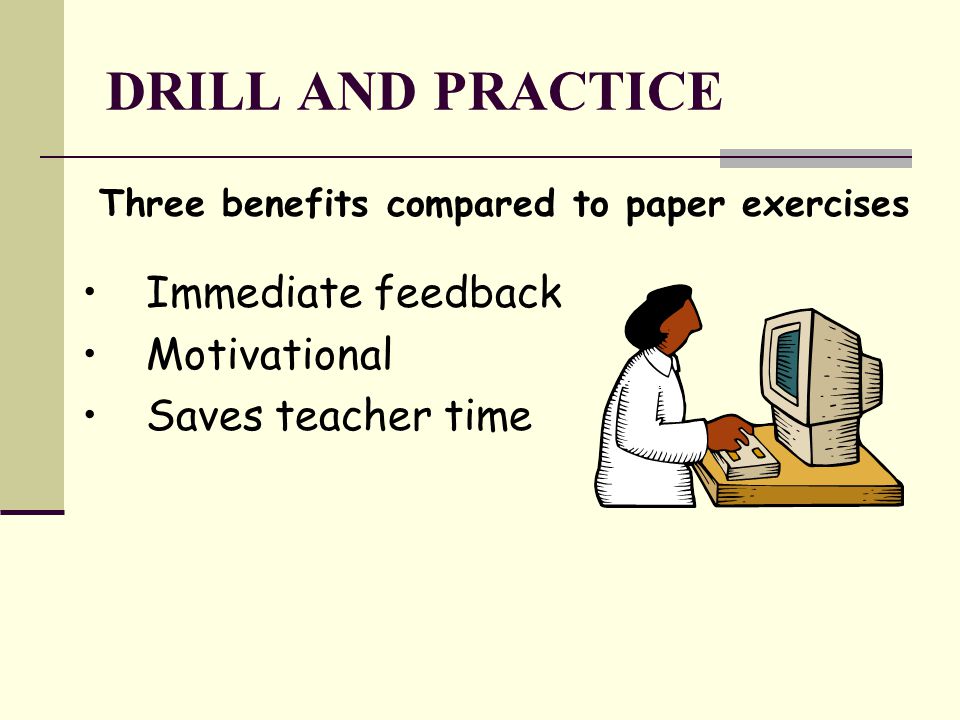 DRILL AND PRACTICE Three benefits compared to paper exercises Immediate feedback Motivational Saves teacher time