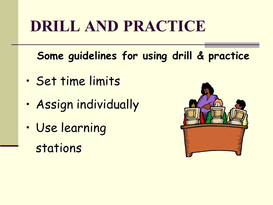 DRILL AND PRACTICE Some guidelines for using drill & practice Set time limits Assign individually Use learning stations