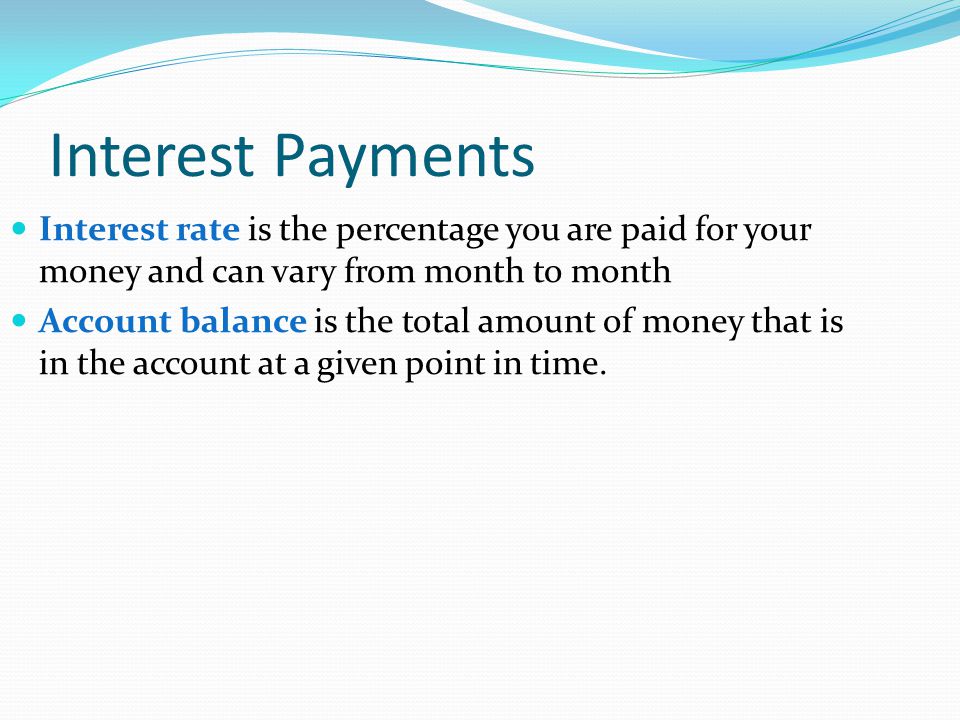 Interest Payments Interest rate is the percentage you are paid for your money and can vary from month to month Account balance is the total amount of money that is in the account at a given point in time.
