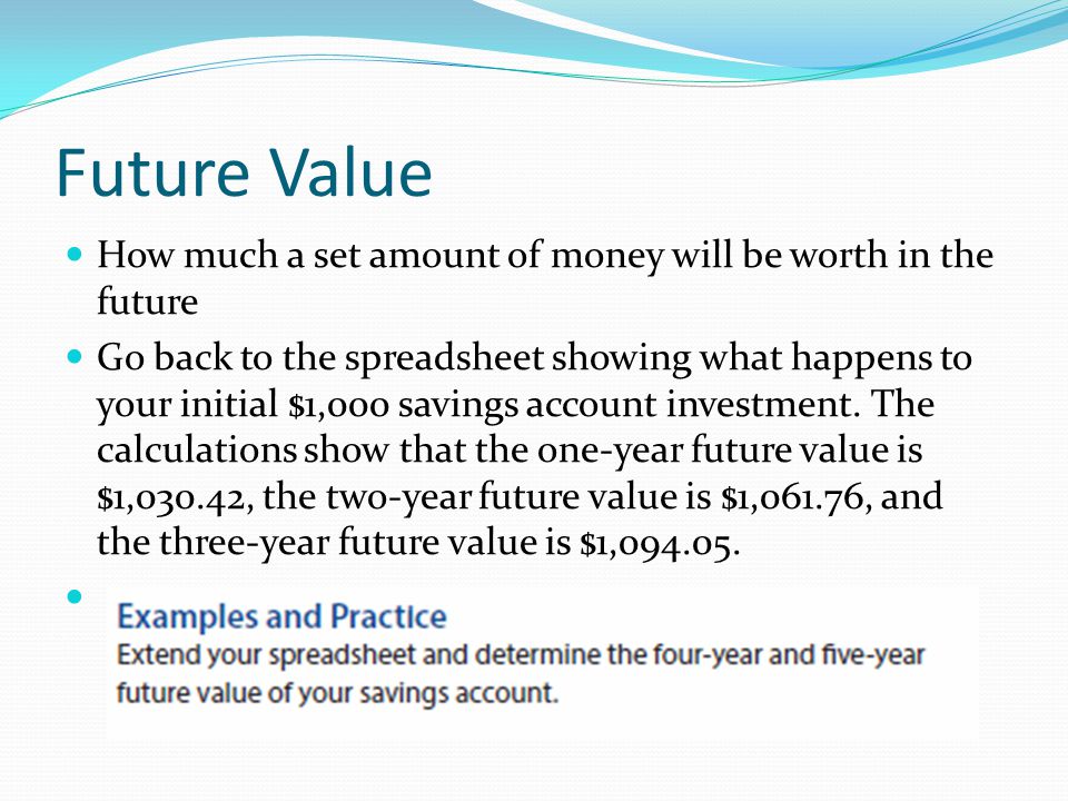 Future Value How much a set amount of money will be worth in the future Go back to the spreadsheet showing what happens to your initial $1,000 savings account investment.