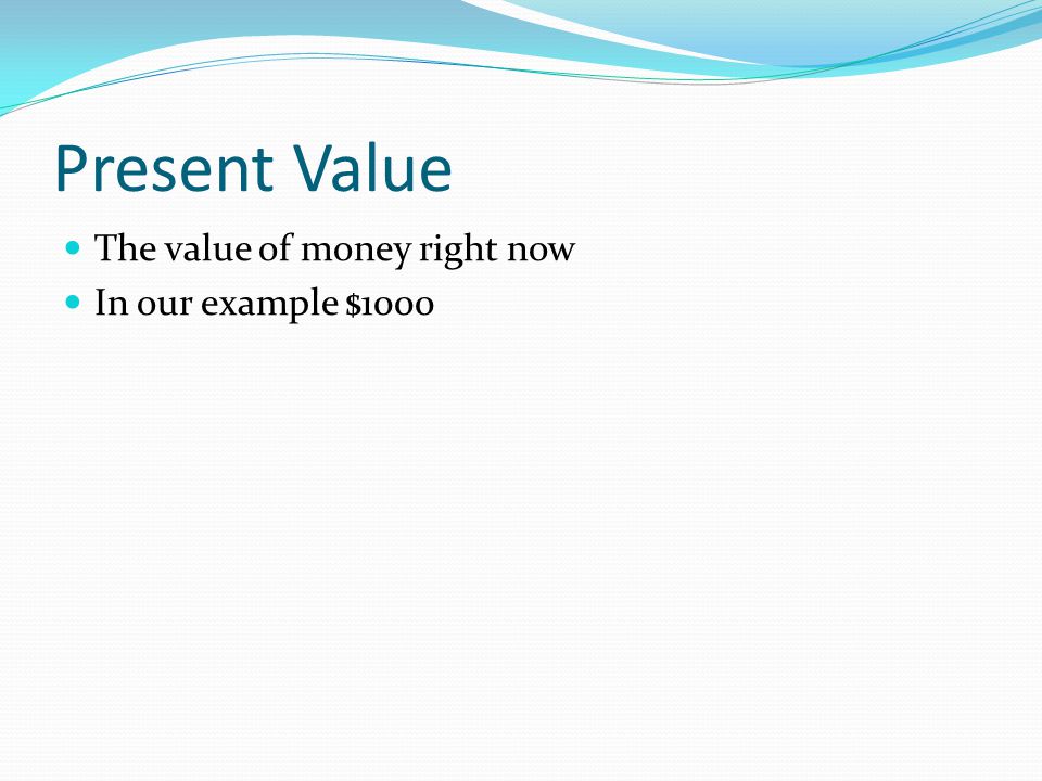 Present Value The value of money right now In our example $1000