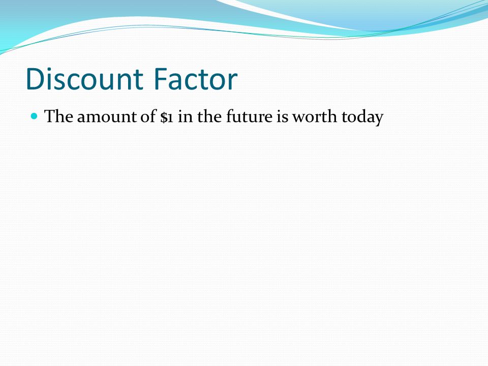 Discount Factor The amount of $1 in the future is worth today