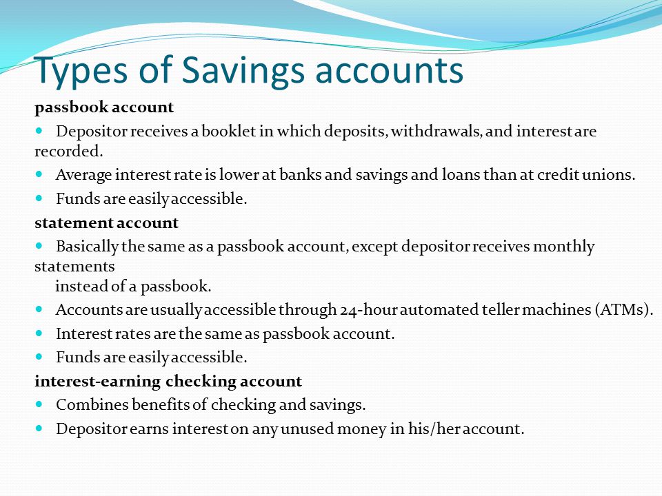 Types of Savings accounts passbook account Depositor receives a booklet in which deposits, withdrawals, and interest are recorded.