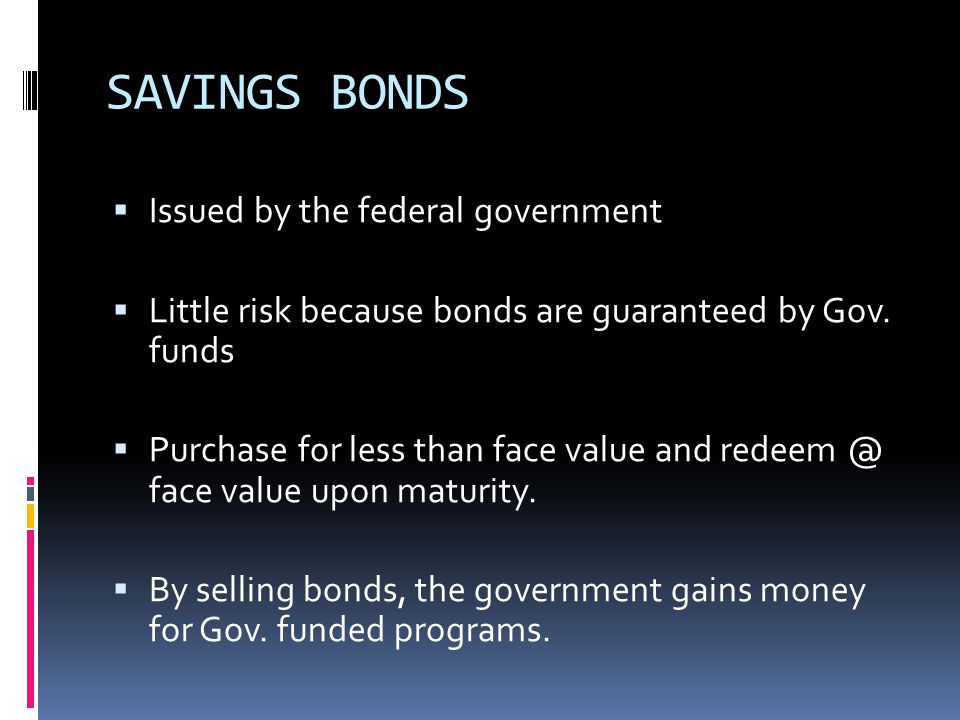 SAVINGS BONDS  Issued by the federal government  Little risk because bonds are guaranteed by Gov.