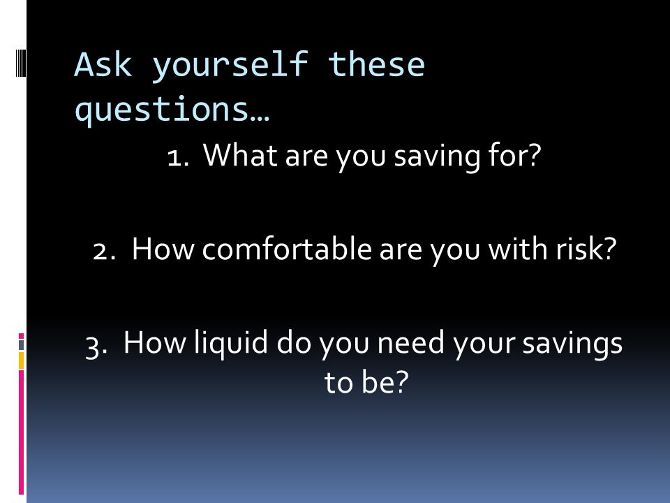 Ask yourself these questions… 1. What are you saving for.