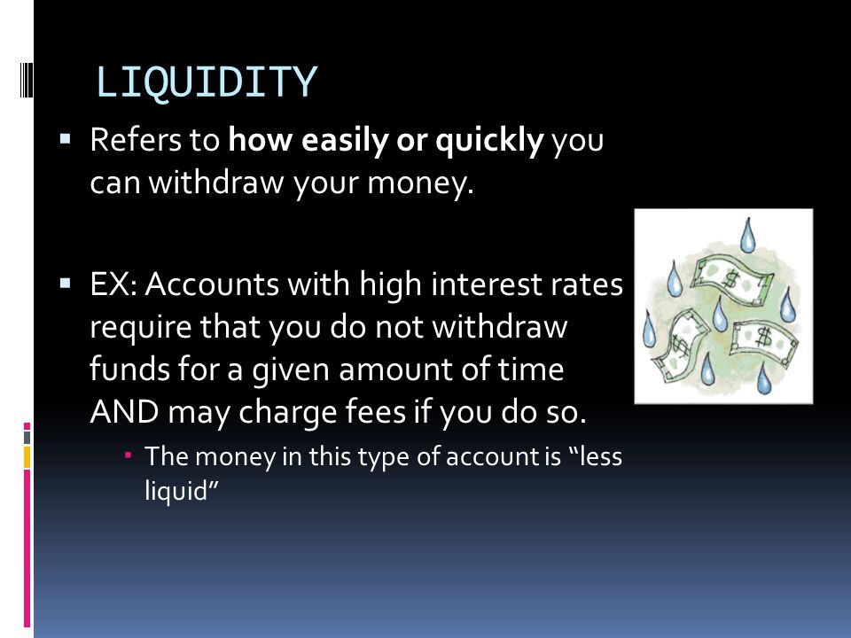 LIQUIDITY  Refers to how easily or quickly you can withdraw your money.