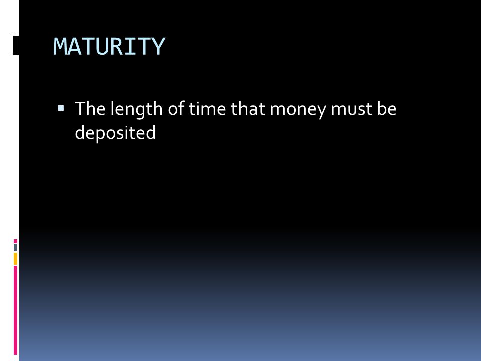 MATURITY  The length of time that money must be deposited