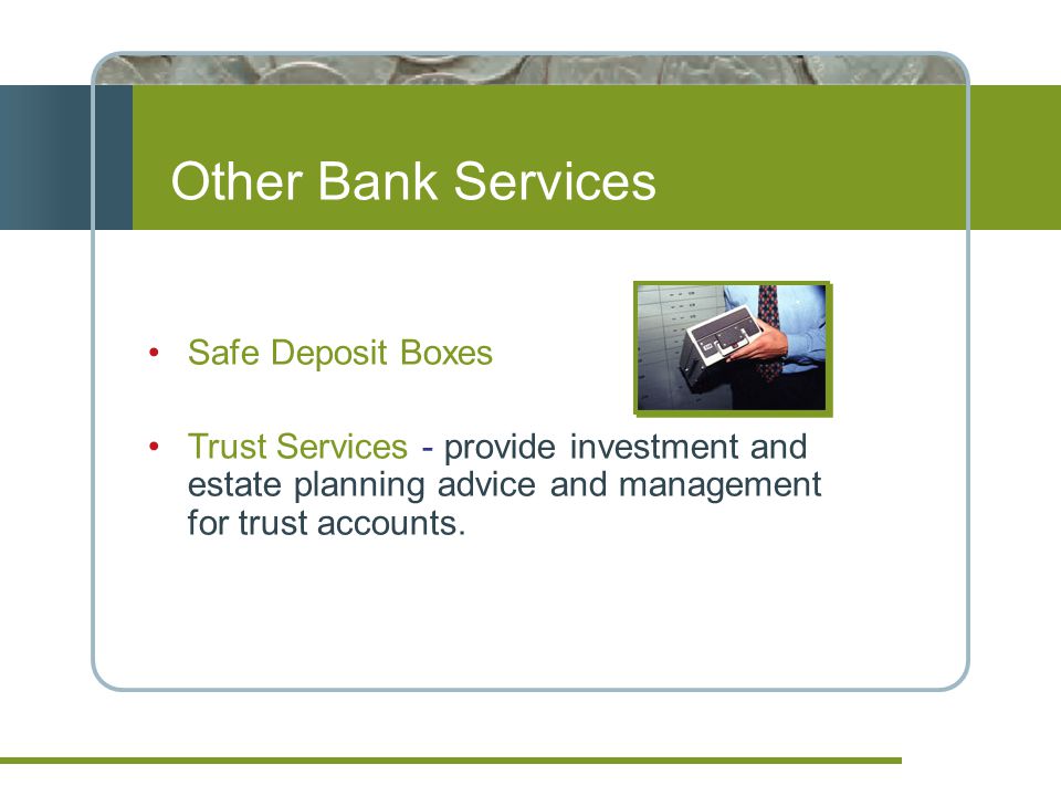 Other Bank Services Safe Deposit Boxes Trust Services - provide investment and estate planning advice and management for trust accounts.