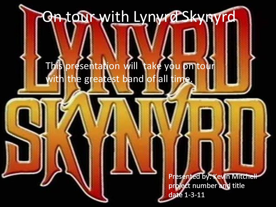On tour with Lynyrd Skynyrd This presentation will take you on tour with the greatest band of all time.