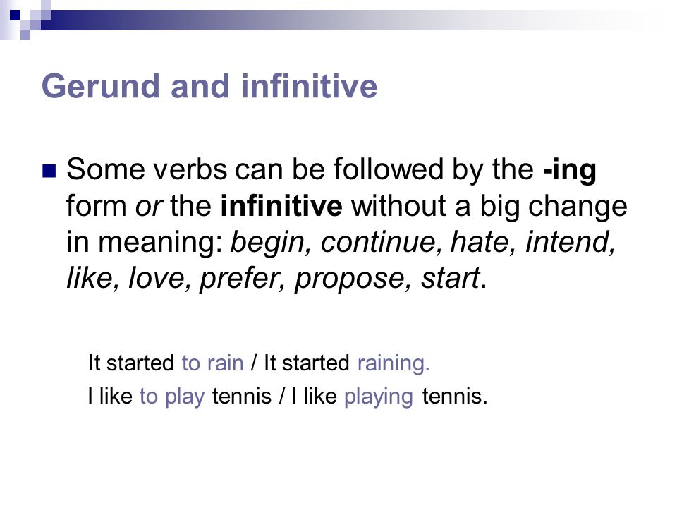 Gerund and infinitive Some verbs can be followed by the -ing form or the infinitive without a big change in meaning: begin, continue, hate, intend, like, love, prefer, propose, start.