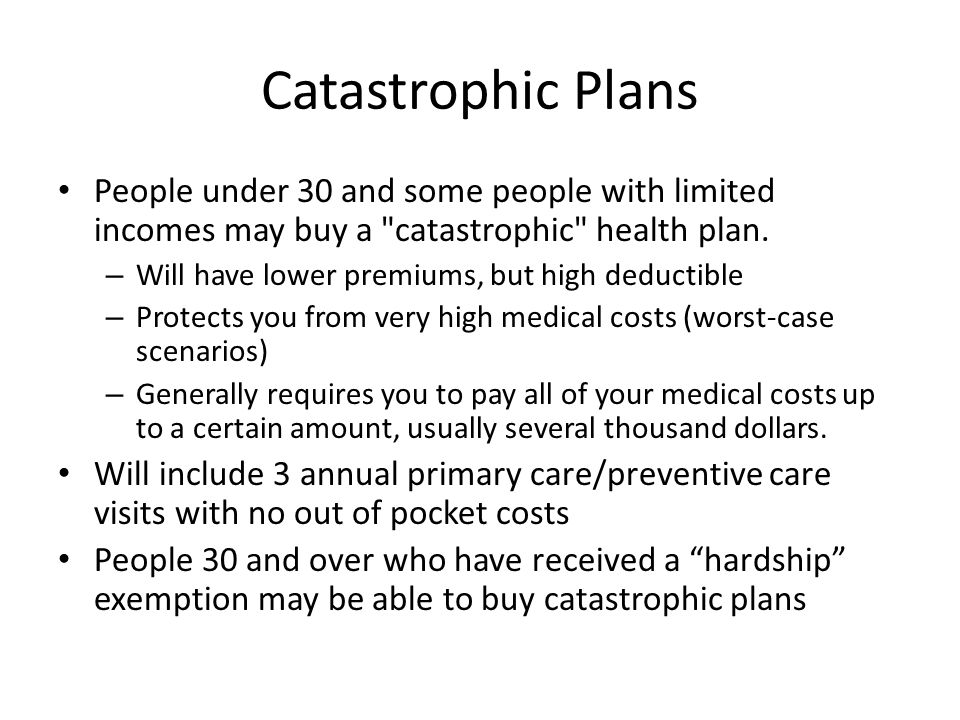 Catastrophic Plans People under 30 and some people with limited incomes may buy a catastrophic health plan.