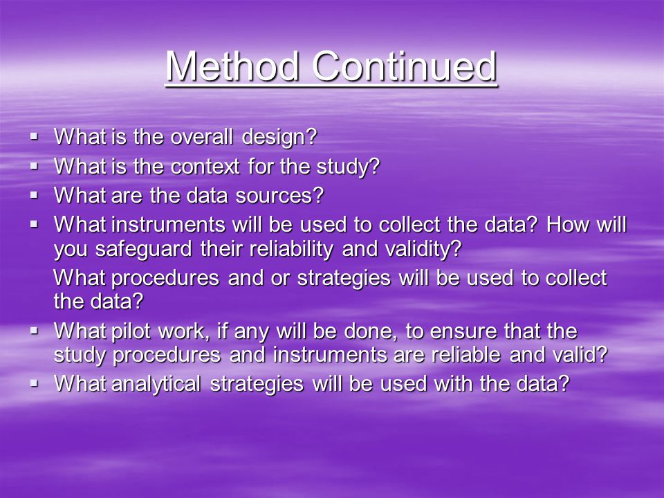 Method Continued  What is the overall design.  What is the context for the study.