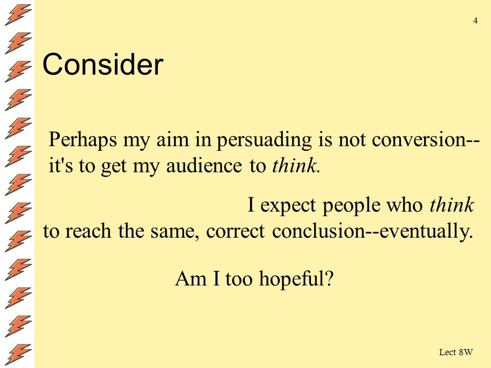 Lect 8W 4 Consider Perhaps my aim in persuading is not conversion-- it s to get my audience to think.