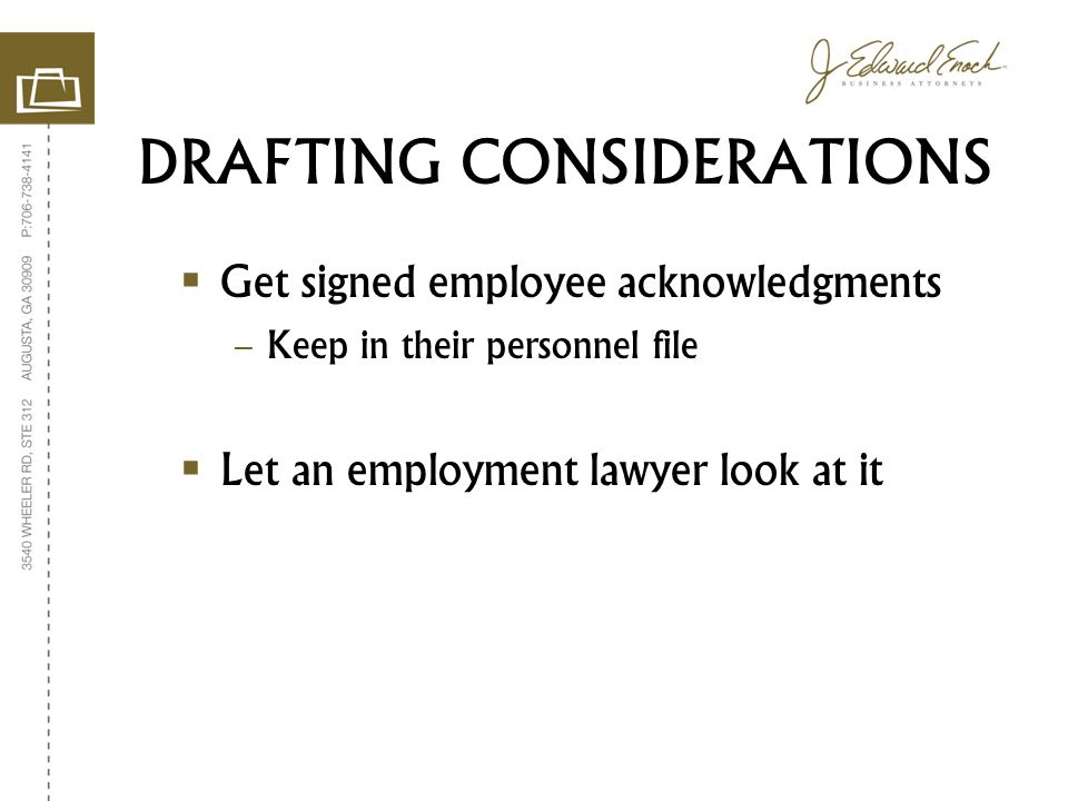 DRAFTING CONSIDERATIONS  Get signed employee acknowledgments – Keep in their personnel file  Let an employment lawyer look at it